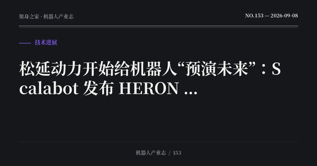 松延动力开始给机器人“预演未来”：Scalabot 发布 HERON 世界模型，从本体转向具身大脑