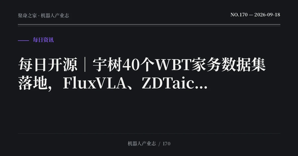 每日开源｜宇树40个WBT家务数据集落地，FluxVLA、ZDTaichu、WorldSimReady核验转正（2026-09-18）